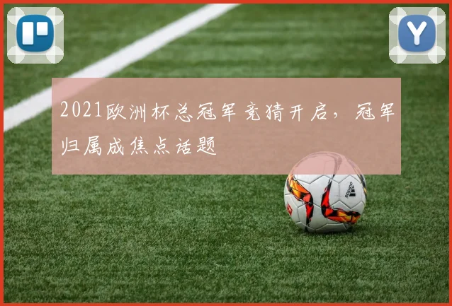 2021欧洲杯总冠军竞猜开启，冠军归属成焦点话题