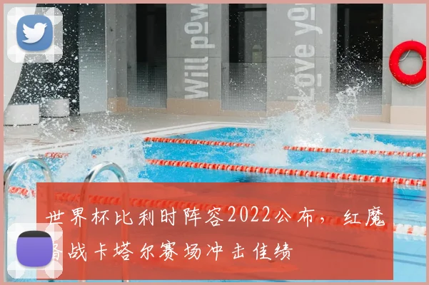 世界杯比利时阵容2022公布,红魔备战卡塔尔赛场冲击佳绩