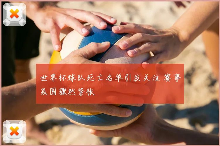 世界杯球队死亡名单引发关注 赛事氛围骤然紧张