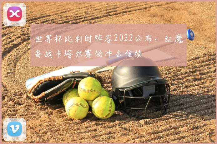 世界杯比利时阵容2022公布，红魔备战卡塔尔赛场冲击佳绩