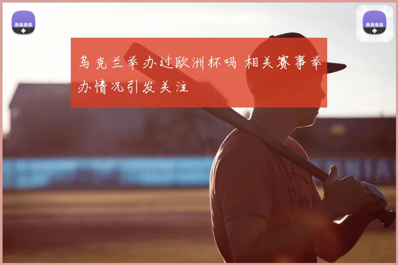 乌克兰举办过欧洲杯吗 相关赛事举办情况引发关注