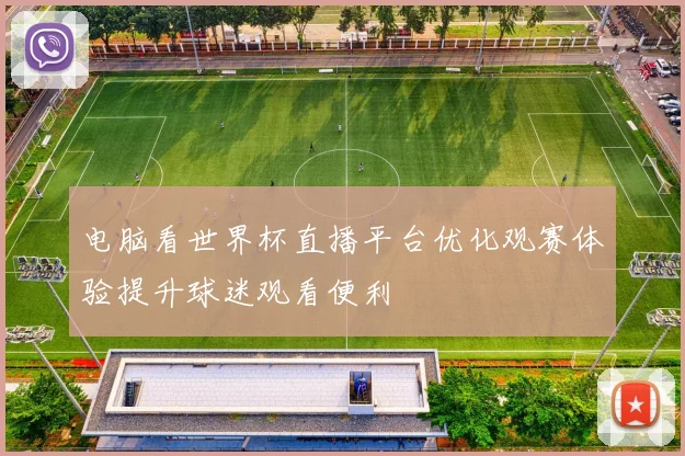 电脑看世界杯直播平台优化观赛体验提升球迷观看便利