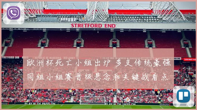 欧洲杯死亡小组出炉 多支传统豪强同组小组赛晋级悬念和关键战看点