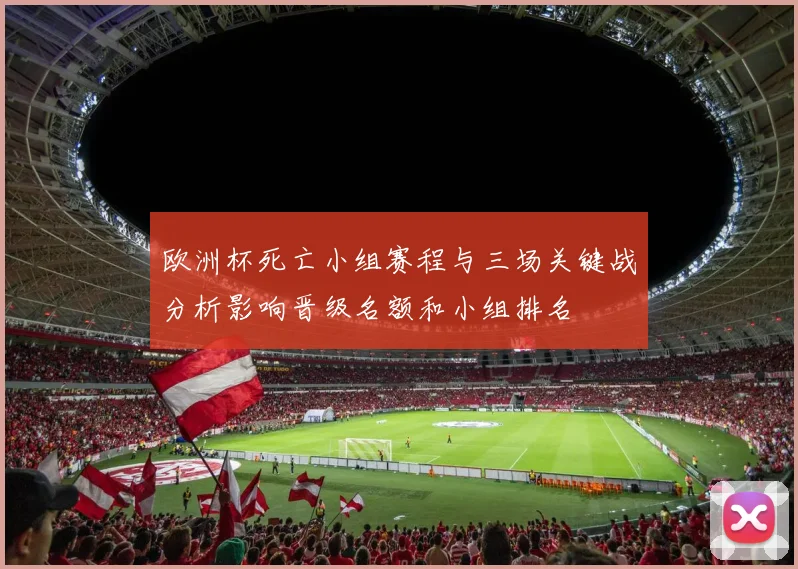 欧洲杯死亡小组赛程与三场关键战分析影响晋级名额和小组排名