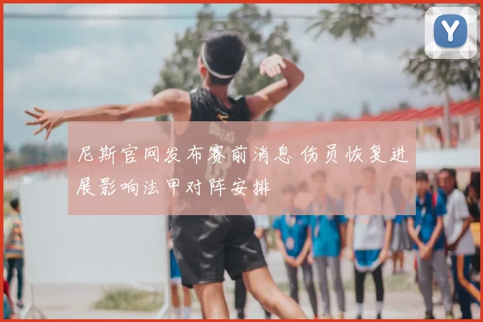 尼斯官网发布赛前消息 伤员恢复进展影响法甲对阵安排