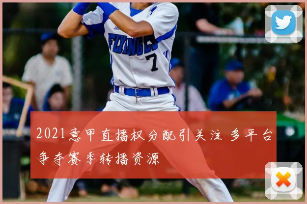 2021意甲直播权分配引关注 多平台争夺赛季转播资源