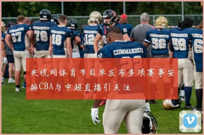 央视网体育节目单发布多项赛事安排CBA与中超直播引关注