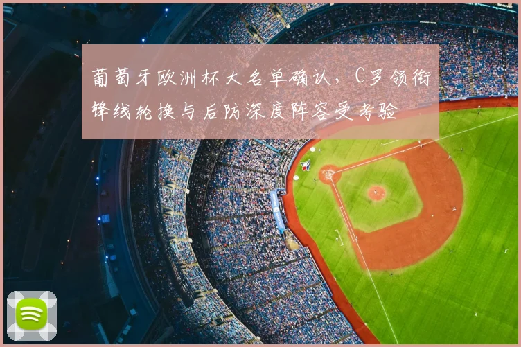 葡萄牙欧洲杯大名单确认，C罗领衔锋线轮换与后防深度阵容受考验