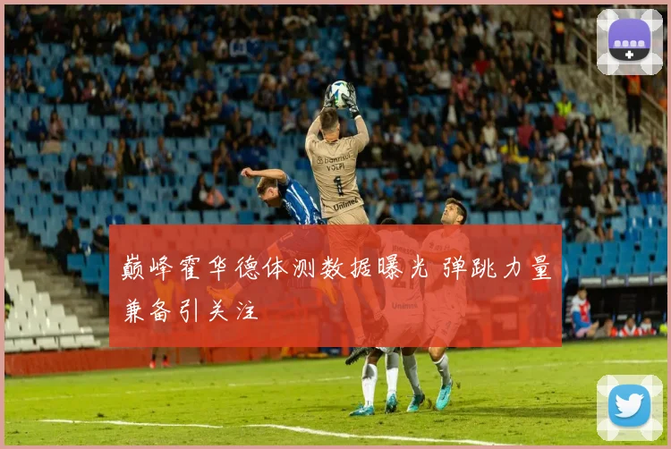 巅峰霍华德体测数据曝光 弹跳力量兼备引关注