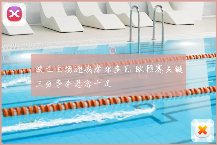 波兰主场迎战摩尔多瓦 欧预赛关键三分争夺悬念十足