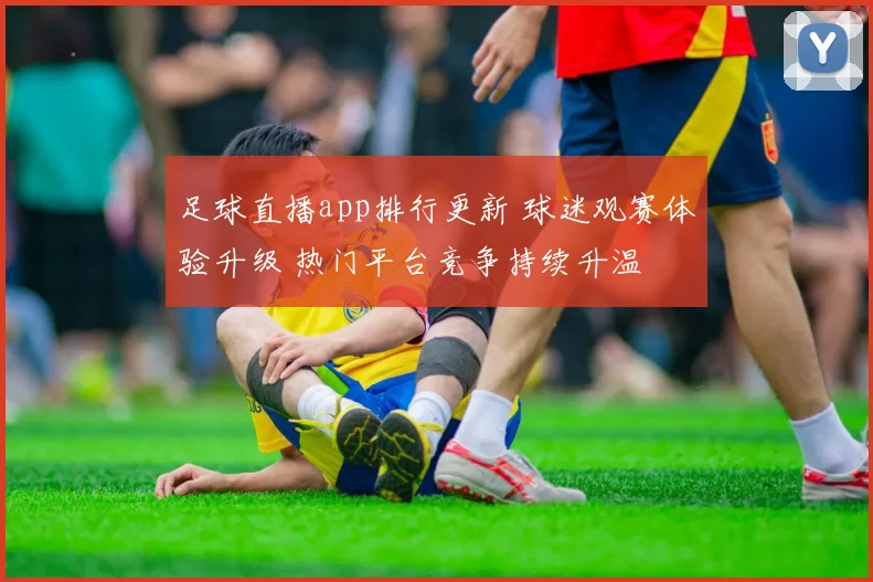 足球直播app排行更新 球迷观赛体验升级 热门平台竞争持续升温