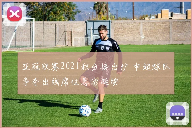 亚冠联赛2021积分榜出炉 中超球队争夺出线席位悬念延续