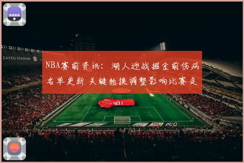 NBA赛前资讯：湖人迎战掘金前伤病名单更新 关键轮换调整影响比赛走势