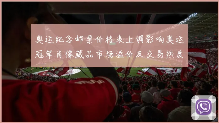 奥运纪念邮票价格表上调影响奥运冠军肖像藏品市场溢价及交易热度
