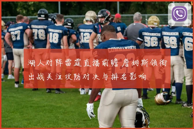 湖人对阵雷霆直播前瞻 詹姆斯领衔出战关注攻防对决与排名影响