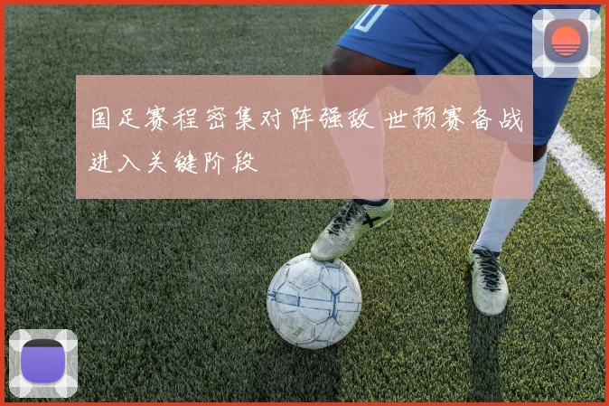 国足赛程密集对阵强敌 世预赛备战进入关键阶段