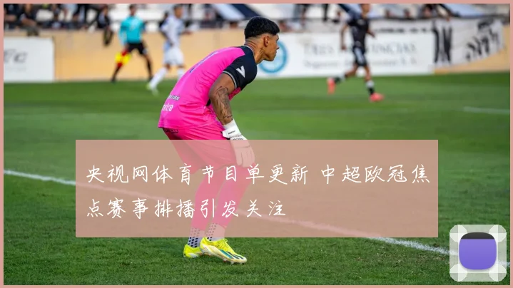 央视网体育节目单更新 中超欧冠焦点赛事排播引发关注