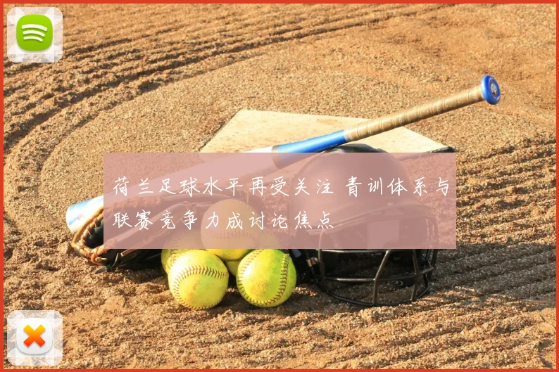 荷兰足球水平再受关注 青训体系与联赛竞争力成讨论焦点
