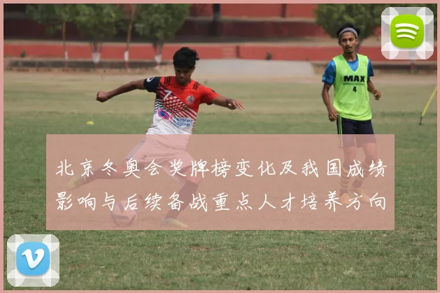 北京冬奥会奖牌榜变化及我国成绩影响与后续备战重点人才培养方向