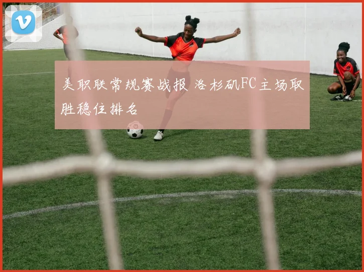 美职联常规赛战报 洛杉矶FC主场取胜稳住排名