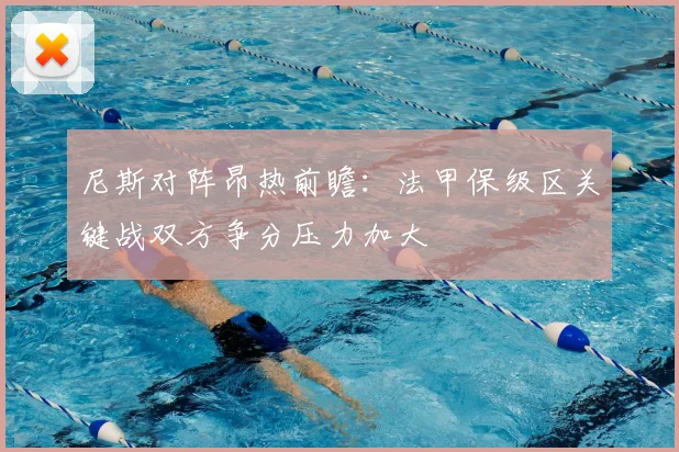 尼斯对阵昂热前瞻：法甲保级区关键战双方争分压力加大