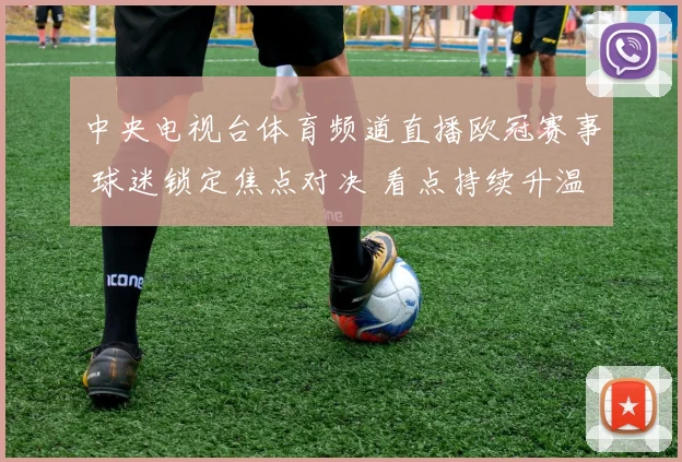中央电视台体育频道直播欧冠赛事 球迷锁定焦点对决 看点持续升温