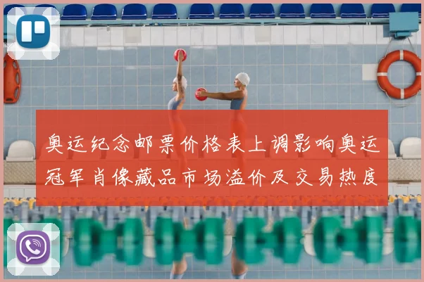 奥运纪念邮票价格表上调影响奥运冠军肖像藏品市场溢价及交易热度