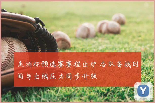 美洲杯预选赛赛程出炉 各队备战时间与出线压力同步升级