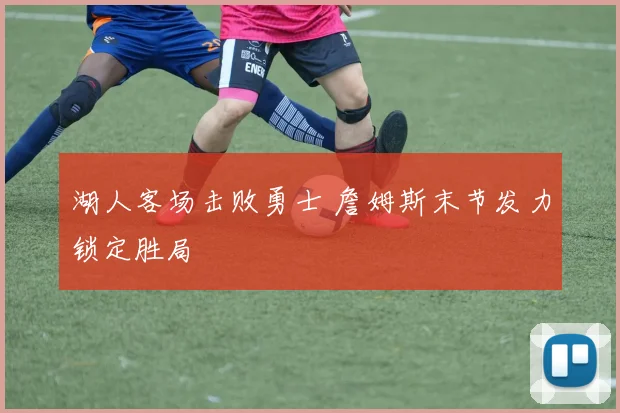 湖人客场击败勇士 詹姆斯末节发力锁定胜局