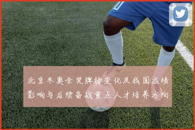 北京冬奥会奖牌榜变化及我国成绩影响与后续备战重点人才培养方向