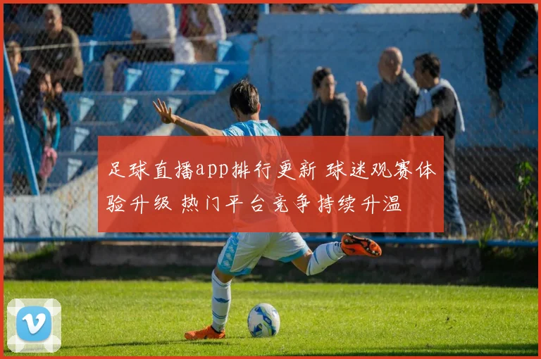 足球直播app排行更新 球迷观赛体验升级 热门平台竞争持续升温