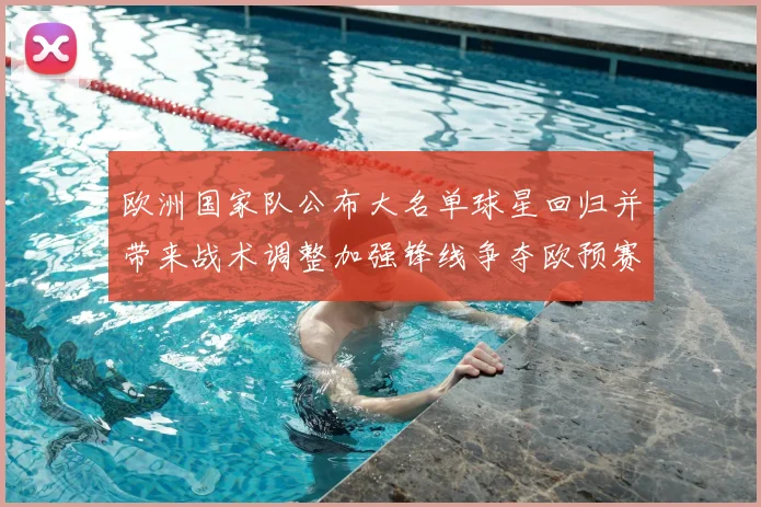 欧洲国家队公布大名单球星回归并带来战术调整加强锋线争夺欧预赛席位